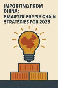 Importing From China Smarter Supply Chain Strategies for 2025